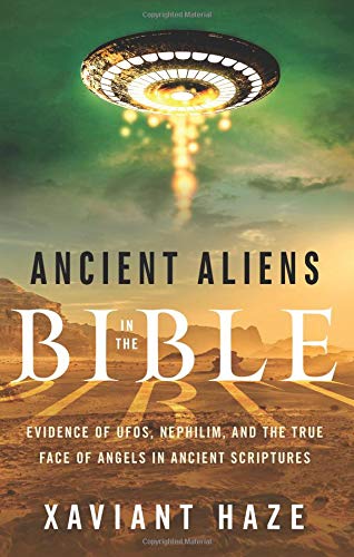 Ancient Aliens in the Bible: Evidence of Ufos, Nephilim, and the True Face of Angels in Ancient Scriptures