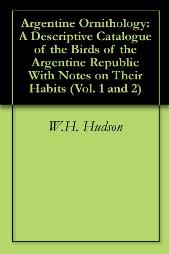 Argentine Ornithology: A Descriptive Catalogue of the Birds of the Argentine Republic With Notes on Their Habits (Vol. 1 and 2) (English Edition)