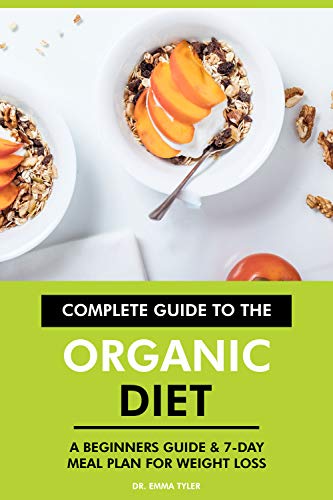 Complete Guide to the Organic Diet: A Beginners Guide & 7-Day Meal Plan for Weight Loss (English Edition)