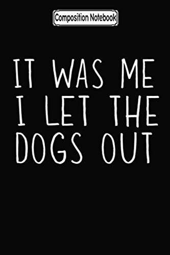 Composition Notebook: It was me. i let the dogs out Journal Notebook Blank Lined Ruled 6x9 100 Pages