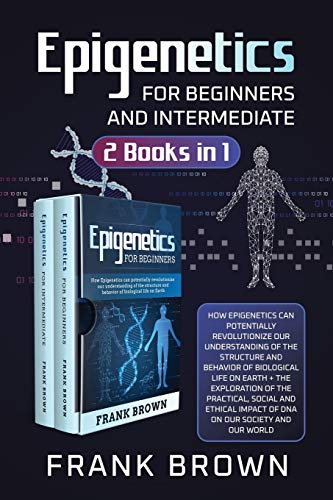 Epigenetics for Beginners and Intermediate (2 Books in 1): How Epigenetics can potentially revolutionize our understanding of the structure and behavior of biological life on Earth + Exploration DNA