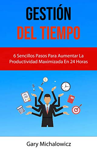 Gestión Del Tiempo: 6 Sencillos Pasos Para Aumentar La Productividad Maximizada En 24 Horas