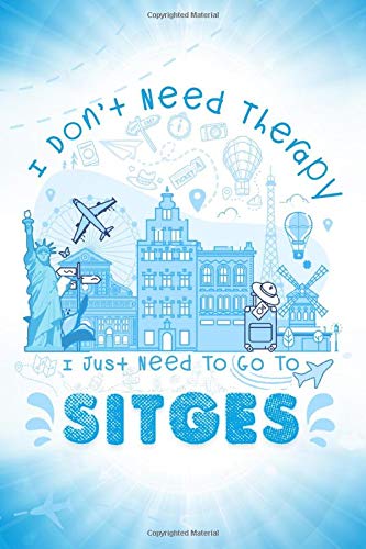 I Don't Need Therapy I Just Need To Go To Sitges: Sitges Travel And Vacation Notebook / Travel Logbook Journal / Trip planning journal / Funny Travel ... and Kids - 6x9 inches 120 Blank Lined Pages