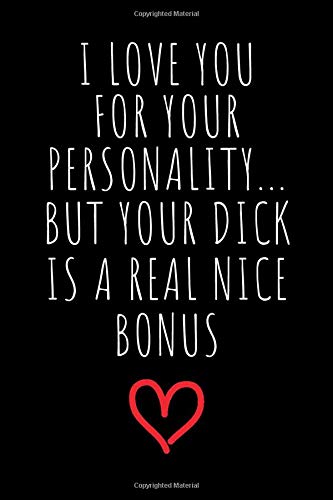 I Love You For Your Personality But Your Dick Is A Real Nice Bonus: Rude Naughty Birthday/Valentine's Day/Anniversary Notebook For Him - Funny Blank ...