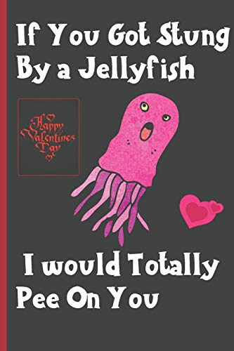 If You Got Stung By A Jellyfish I Would Totally Pee On You: Sexy Funny Romantic witty Valentine's Day Gift Lined notebook Journal for him her