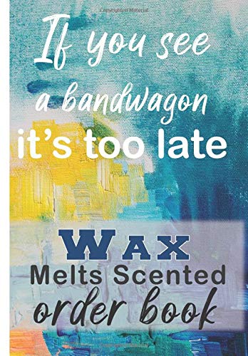If You See a Bandwagon It’s Too Late Wax Melts Scented Order Book: 200 order forms to keep all Customer Order ,Sales Daily Log Book,Online businesses ... book for small business Order Tracker for C