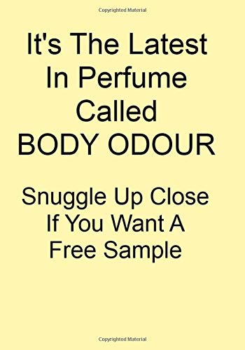 It's The latest In Perfume Called BODY ODOUR Snuggle Up Close If You Want A Free Sample: A Funny Gift Journal Notebook...A Message For You. NOTEBOOKS Make Great Gifts