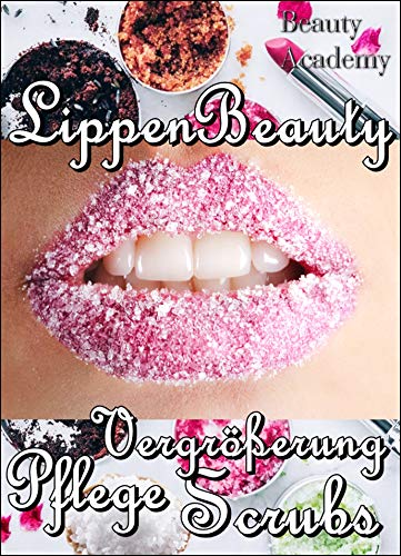 Lippen Beauty - Sexy Lippen für jede Frau: Alles für die Lippen: natürliche Vergrößerung, Scrubs, Pflege, Anti Age, Lifting - Naturkosmetik selbst gemacht (German Edition)