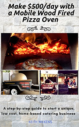 Make $500/day with a Mobile Wood Fired Pizza Oven: A step-by-step guide to start a unique low cost, home-based catering business (English Edition)