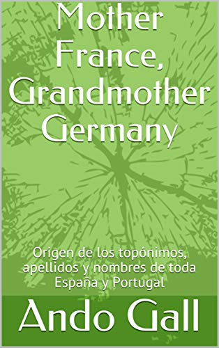 Mother France, Grandmother Germany: Origen de los topónimos, apellidos y  nombres  de toda España y Portugal