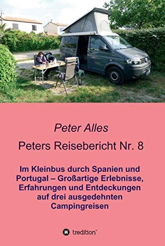 Peters Reisebericht Nr. 8: Im Kleinbus durch Spanien und Portugal - Großartige Erlebnisse, Erfahrungen und Entdeckungen auf drei ausgedehnten Campingreisen