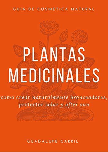 Plantas Medicinales: Cómo hacer naturalmente Bronceadores, Protectores y After Sun (Guía Natural nº 4)