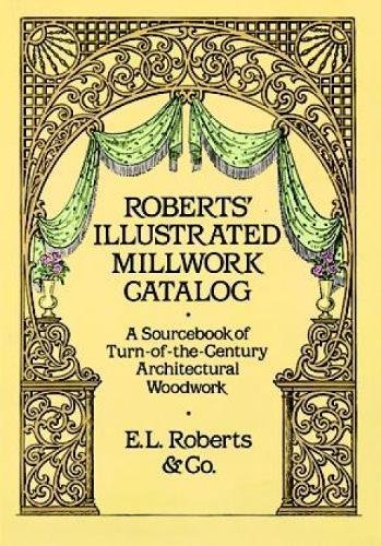 Robert's Illustrated Millwork Catalogue: A Sourcebook of Turn-Of-The-Century Architectural Woodwork (Dover Woodworking)