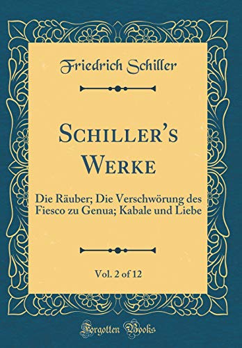 Schiller's Werke, Vol. 2 of 12: Die Räuber; Die Verschwörung des Fiesco zu Genua; Kabale und Liebe (Classic Reprint)