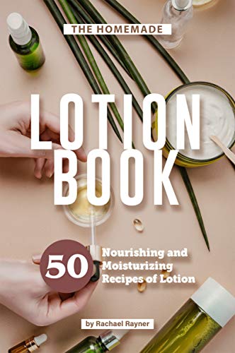 The Homemade Lotion Book: 50 Nourishing and Moisturizing Recipes of Lotion (English Edition)
