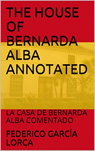 THE HOUSE OF BERNARDA ALBA ANNOTATED: LA CASA DE BERNARDA ALBA COMENTADO (Spanish & Latin American Studies nº 29)