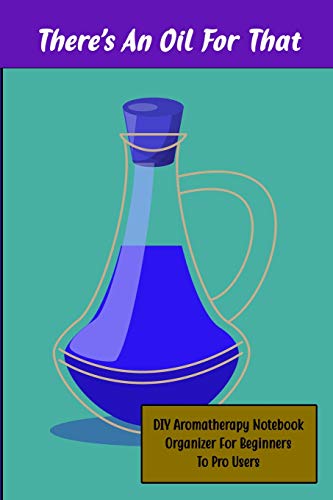 There's An Oil For That: My Aomatherapy Oil Recipes Notebook