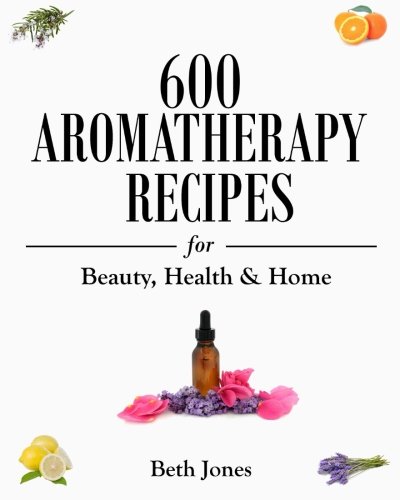 600 Aromatherapy Recipes for Beauty, Health & Home
