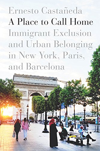 A Place to Call Home: Immigrant Exclusion and Urban Belonging in New York, Paris, and Barcelona (English Edition)
