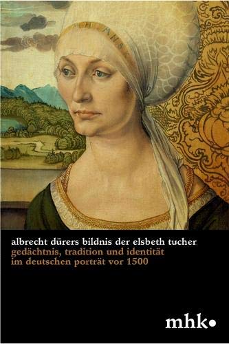 Albrecht Dürers Bildnis der Elsbeth Tucher: Gedächtnis, Tradition und Identität im deutschen Porträt vor 1500 (Museumslandschaft Hessen Kassel - Wissenschaftliche Reihe)