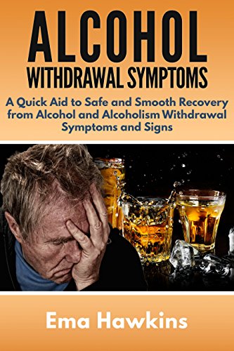 Alcohol Withdrawal Symptoms: A Quick Aid to Safe and Smooth Recovery from Alcohol and Alcoholism Withdrawal Symptoms (English Edition)