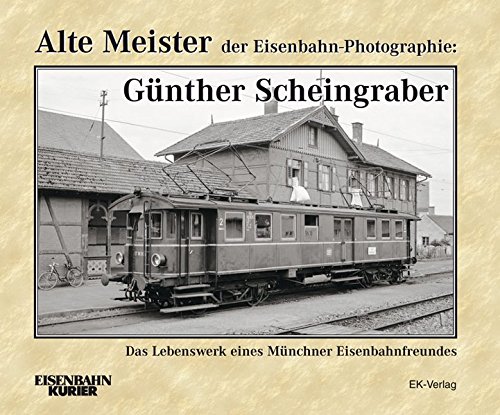 Alte Meister der Eisenbahn-Photographie: Günther Scheingraber: Das Lebenswerk eines Münchner Eisenbahnfotografen