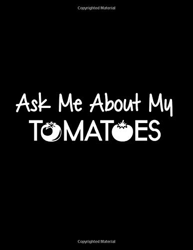 ASK ME ABOUT MY TOMATOES: White Notebook Wide Ruled Farm Gardener Funnies Lined Workbook White Paper Pages designed to use with Gel Pens | 110 pages 8.5" x 11"