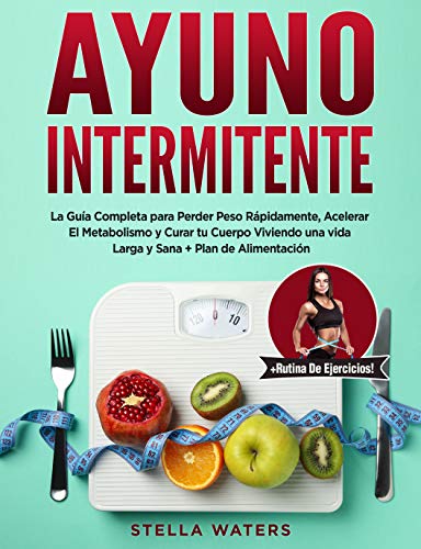 Ayuno Intermitente: La Guía Completa para Perder Peso Rápidamente, Acelerar El Metabolismo y Curar tu Cuerpo Viviendo una vida Larga y Sana + Plan de Alimentación y Rutina De Ejercicios!