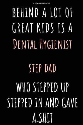 Behind A Lot Of Great Kids Is A Dental Hygienist Step Dad Who Stepped Up Stepped In And Gave A Shit Notebook Gift: Notebook / Journal / Diary Gift ... Birthday, Anniversary, Christmas, Thanksgi