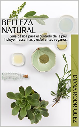 Belleza Natural: Guía básica para el cuidado de la piel. Incluye mascarillas y exfoliantes veganos.