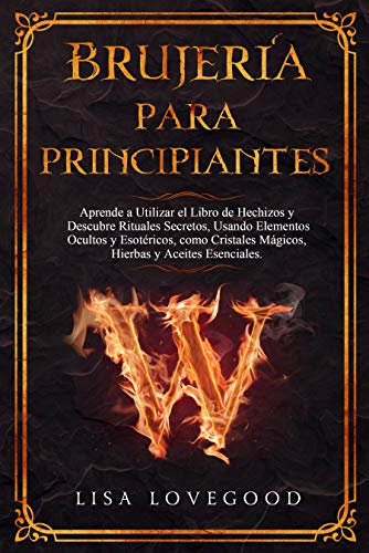 Brujería para Principiantes: Aprende a Utilizar el Libro de Hechizos y Descubre Rituales Secretos, Usando Elementos Ocultos y Esotéricos, como Cristales Mágicos, Hierbas y Aceites esenciales.