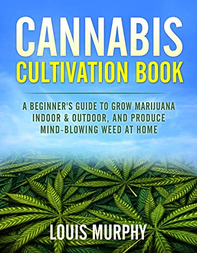 CANNABIS CULTIVATION BOOK: A Beginner's Guide to Grow Marijuana Indoor & Outdoor, and Produce Mind-Blowing Weed at Home (English Edition)