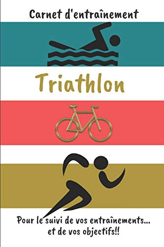 Carnet d'entraînement Triathlon Pour le suivi de vos entraînements...et de vos objectifs!!: Carnet d'entraînement pour le Triathlon, à remplir, pour ... pages | papier crème, intérieur noir et blanc