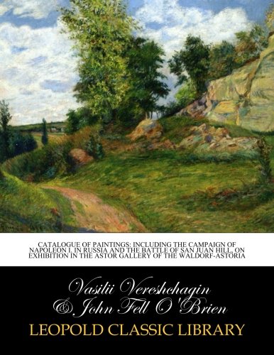 Catalogue of paintings: including the Campaign of Napoleon I. In Russia and the Battle of San Juan Hill, on exhibition in the Astor Gallery of the Waldorf-Astoria