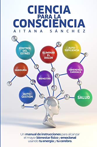 Ciencia para la Consciencia: Manual para revertir el dolor, la enfermedad y el sufrimiento usando tu Consciencia y tu cerebro