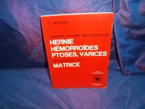 Comment soigner sans opération, hernie, hémorroïdes, ptoses, varices, déplacements de la matrice, déviations utérines... : D'après les travaux du D ... et d'autres spécialistes (Albert mosseri)