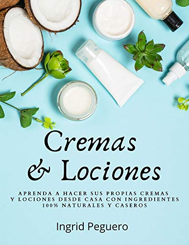 Cremas y Lociones: Aprenda a hacer sus propias cremas y lociones desde casa con ingredientes 100% naturales y caceros