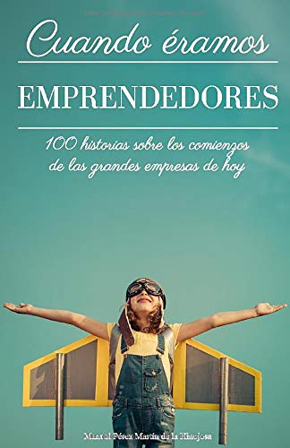 Cuando éramos emprendedores: 100 historias sobre los comienzos de las grandes empresas de hoy