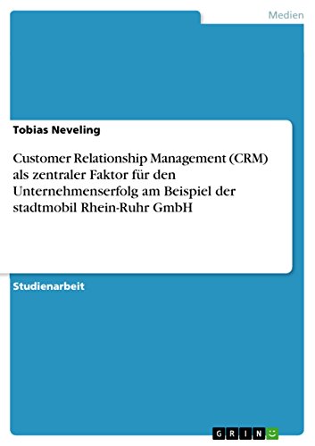 Customer Relationship Management (CRM) als zentraler Faktor für den Unternehmenserfolg am Beispiel der stadtmobil Rhein-Ruhr GmbH (German Edition)