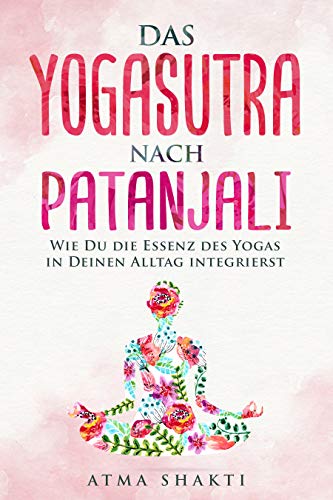Das Yogasutra nach Patanjali: Wie Du die Essenz des Yogas in Deinen Alltag integrierst (German Edition)