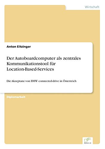 Der Autoboardcomputer als zentrales Kommunikationstool für Location-Based-Services: Die Akzeptanz von BMW connected-drive in Österreich