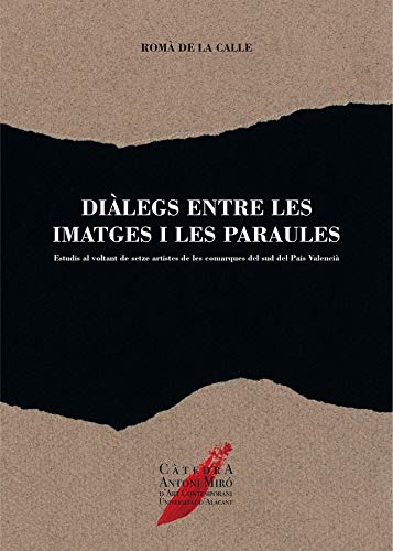 Diàlegs entre les imatges i les paraules: Estudis al volant de setze artistes del sud del País Valencià (Càtedra Antoni Miró d'Art Contemporani (Universitat d'Alacant))