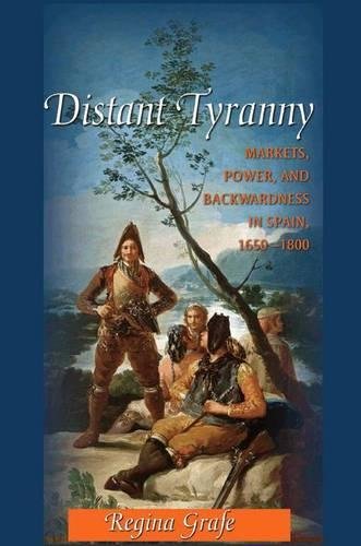 Distant Tyranny: Markets, Power, and Backwardness in Spain, 1650-1800 (The Princeton Economic History of the Western World)