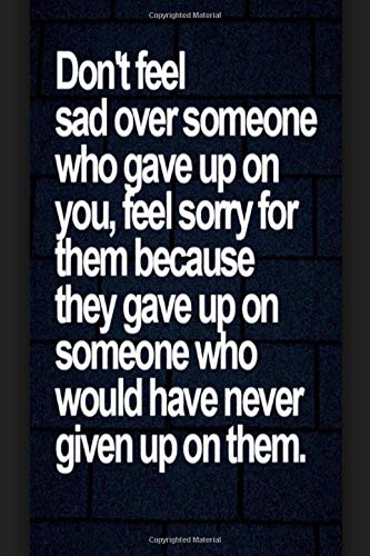 Don't feel sad over someone who gave up on you, feel sorry for them because they gave up on someone: Fitness & Diet Daily Fitness Sheets Gym Physical ... Journal, Bodybuilding EXERCISE NOTEBOOK GIFT
