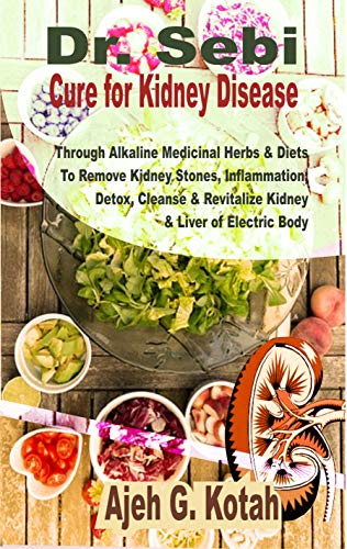 Dr. Sebi Cure for Kidney Disease: Through Alkaline Medicinal Herbs & Diets To Remove Kidney Stones, Inflammation; Detox, Cleanse & Revitalize Kidney & Liver of Electric Body (English Edition)