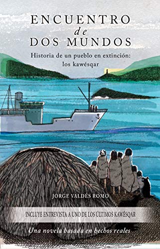 Encuentro de Dos Mundos - Historia de un pueblo en extinción: los kawésqar: Novela basada en hecho reales sobre una de las etnias aborígenes de la Patagonia