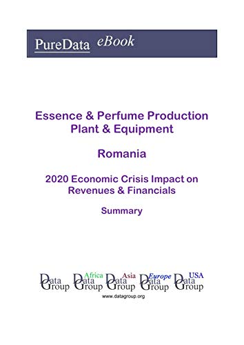 Essence & Perfume Production Plant & Equipment Romania Summary: 2020 Economic Crisis Impact on Revenues & Financials (English Edition)