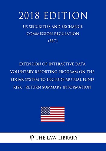 Extension of Interactive Data Voluntary Reporting Program on the Edgar System To Include Mutual Fund Risk - Return Summary Information (US Securities ... Commission Regulation) (SEC) (2018 Edition)