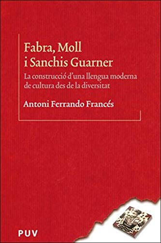 Fabra, Moll i Sanchis Guarner: La construcció d una llengua moderna de cultura des de la diversitat (Catalan Edition)