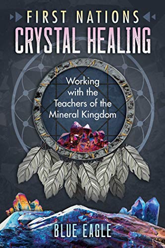 First Nations Crystal Healing: Working With the Teachers of the Mineral Kingdom